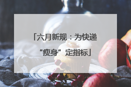 六月新规：为快递“瘦身”定指标