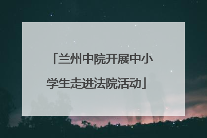 兰州中院开展中小学生走进法院活动
