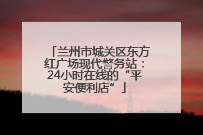 兰州市城关区东方红广场现代警务站：24小时在线的“平安便利店”