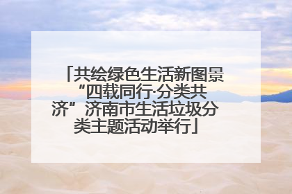 共绘绿色生活新图景 “四载同行·分类共济”济南市生活垃圾分类主题活动举行