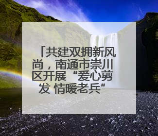 共建双拥新风尚，南通市崇川区开展“爱心剪发 情暖老兵”活动