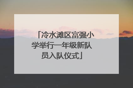 冷水滩区富强小学举行一年级新队员入队仪式