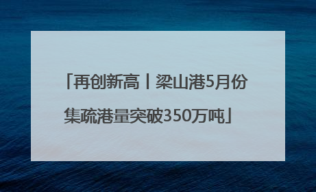 再创新高丨梁山港5月份集疏港量突破350万吨