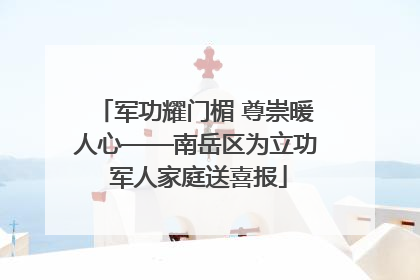 军功耀门楣 尊崇暖人心——南岳区为立功 军人家庭送喜报