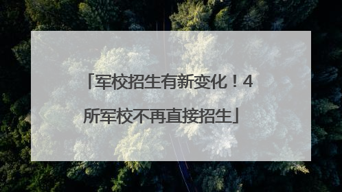 军校招生有新变化！4所军校不再直接招生