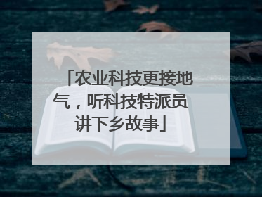 农业科技更接地气，听科技特派员讲下乡故事