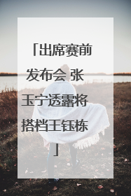出席赛前发布会 张玉宁透露将搭档王钰栋