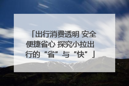 出行消费透明 安全便捷省心 探究小拉出行的“省”与“快”
