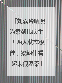 刘嘉玲晒照为梁朝伟庆生！两人状态极佳，梁朝伟看起来很温柔