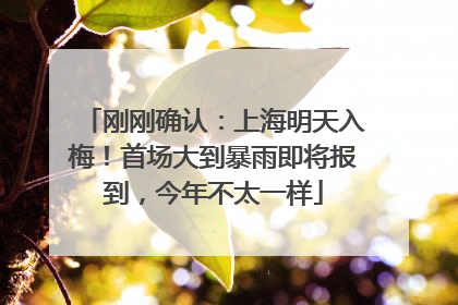刚刚确认：上海明天入梅！首场大到暴雨即将报到，今年不太一样
