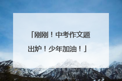 刚刚！中考作文题出炉！少年加油！