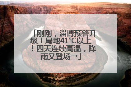 刚刚，淄博预警升级！局地41℃以上！四天连续高温，降雨又登场→