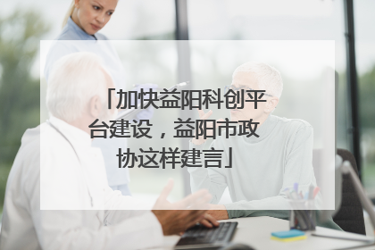 加快益阳科创平台建设，益阳市政协这样建言