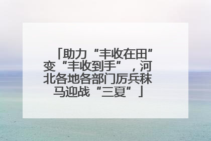 助力“丰收在田”变“丰收到手”，河北各地各部门厉兵秣马迎战“三夏”