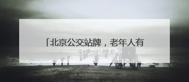 北京公交站牌，老年人有点儿看不懂……车队支招