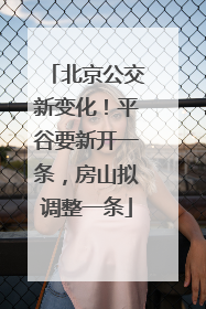 北京公交新变化！平谷要新开一条，房山拟调整一条