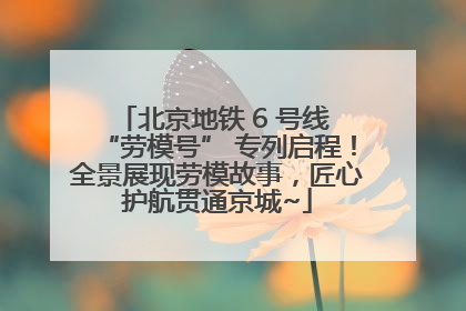 北京地铁 6 号线 “劳模号” 专列启程！全景展现劳模故事，匠心护航贯通京城~