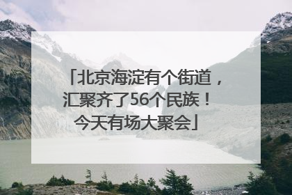 北京海淀有个街道，汇聚齐了56个民族！今天有场大聚会