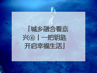 城乡融合看嘉兴⑥丨一把钥匙开启幸福生活