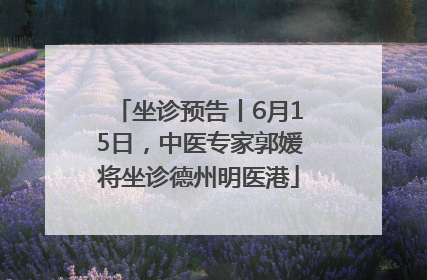 坐诊预告丨6月15日，中医专家郭媛将坐诊德州明医港