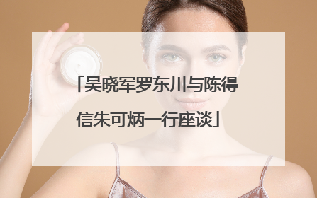 吴晓军罗东川与陈得信朱可炳一行座谈