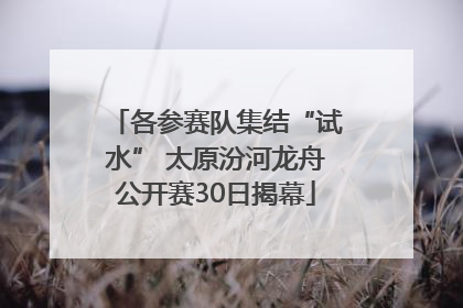 各参赛队集结“试水” 太原汾河龙舟公开赛30日揭幕