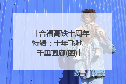 合福高铁十周年特辑：十年飞驰 千里画廊(图)