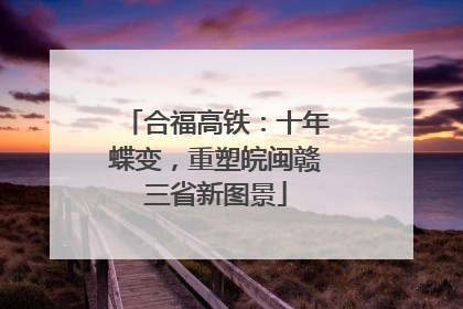 合福高铁：十年蝶变，重塑皖闽赣三省新图景