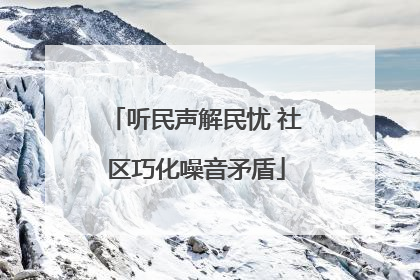 听民声解民忧 社区巧化噪音矛盾