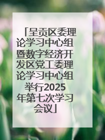 呈贡区委理论学习中心组暨数字经济开发区党工委理论学习中心组举行2025年第七次学习会议