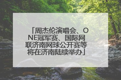 周杰伦演唱会、ONE冠军赛、国际网联济南网球公开赛等将在济南陆续举办