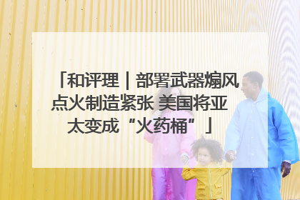 和评理｜部署武器煽风点火制造紧张 美国将亚太变成“火药桶”