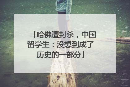 哈佛遭封杀，中国留学生：没想到成了历史的一部分