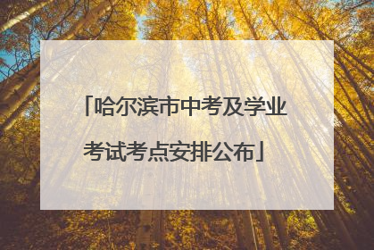 哈尔滨市中考及学业考试考点安排公布