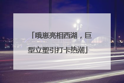 哦崽亮相西湖，巨型立塑引打卡热潮