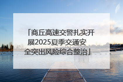 商丘高速交警扎实开展2025夏季交通安全突出风险综合整治
