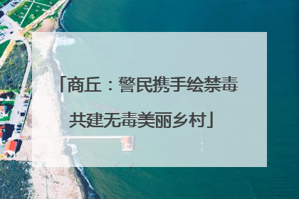 商丘：警民携手绘禁毒 共建无毒美丽乡村