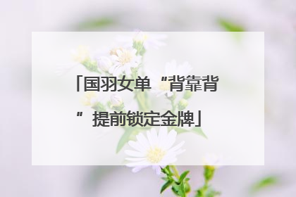 国羽女单“背靠背”提前锁定金牌