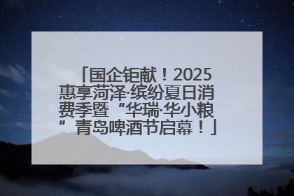 国企钜献！2025惠享菏泽·缤纷夏日消费季暨“华瑞·华小粮”青岛啤酒节启幕！
