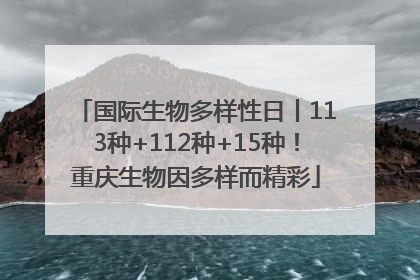国际生物多样性日丨113种+112种+15种！重庆生物因多样而精彩