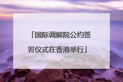 国际调解院公约签署仪式在香港举行