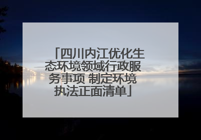四川内江优化生态环境领域行政服务事项 制定环境执法正面清单