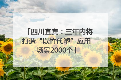 四川宜宾：三年内将打造“以竹代塑”应用场景2000个