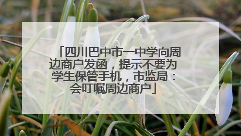 四川巴中市一中学向周边商户发函，提示不要为学生保管手机，市监局：会叮嘱周边商户