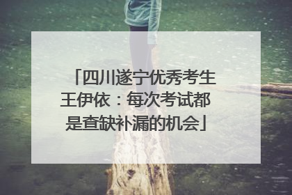 四川遂宁优秀考生王伊依：每次考试都是查缺补漏的机会