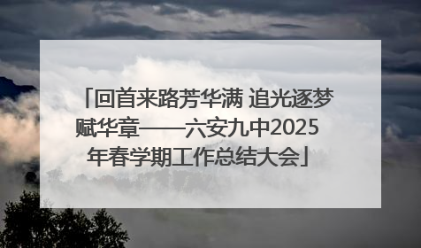 回首来路芳华满 追光逐梦赋华章——六安九中2025年春学期工作总结大会