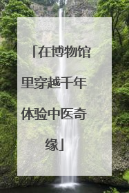 在博物馆里穿越千年体验中医奇缘