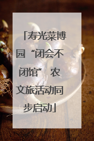 寿光菜博园“闭会不闭馆” 农文旅活动同步启动