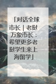 对话全球市长｜老挝万象市长：希望更多老挝学生来上海留学