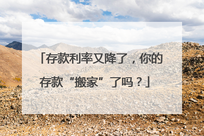 存款利率又降了，你的存款“搬家”了吗？